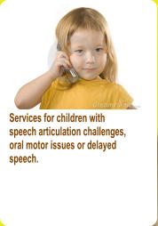 Services for children with speech articulation challenges, oral motor issues or delayed  speech.